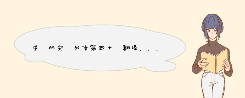 求 明史 列传第四十 翻译、、、,第1张